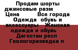 Продам шорты джинсовые разм. 44-46 › Цена ­ 700 - Все города Одежда, обувь и аксессуары » Женская одежда и обувь   . Дагестан респ.,Геологоразведка п.